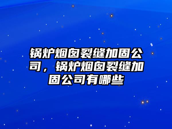 鍋爐煙囪裂縫加固公司，鍋爐煙囪裂縫加固公司有哪些