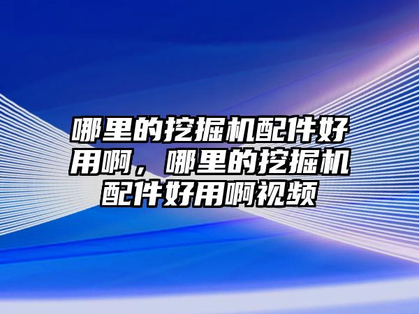 哪里的挖掘機配件好用啊，哪里的挖掘機配件好用啊視頻