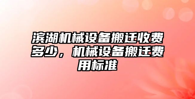 濱湖機(jī)械設(shè)備搬遷收費(fèi)多少，機(jī)械設(shè)備搬遷費(fèi)用標(biāo)準(zhǔn)