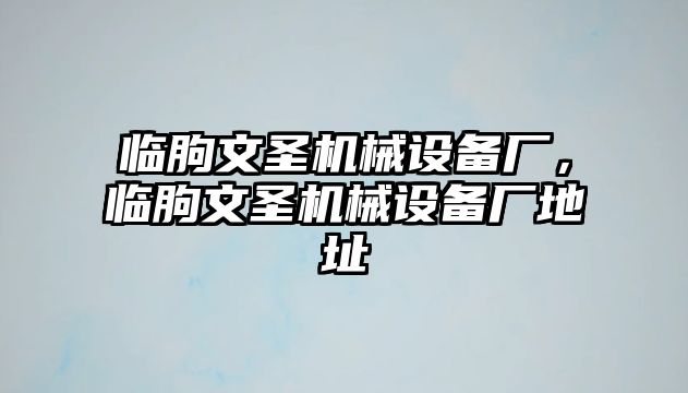 臨朐文圣機(jī)械設(shè)備廠，臨朐文圣機(jī)械設(shè)備廠地址