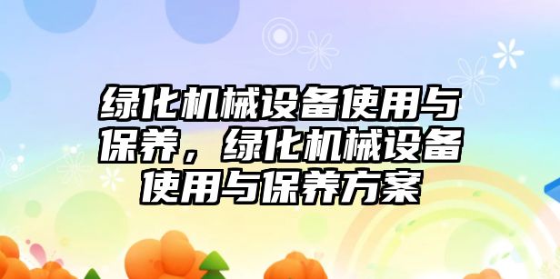 綠化機械設備使用與保養(yǎng)，綠化機械設備使用與保養(yǎng)方案