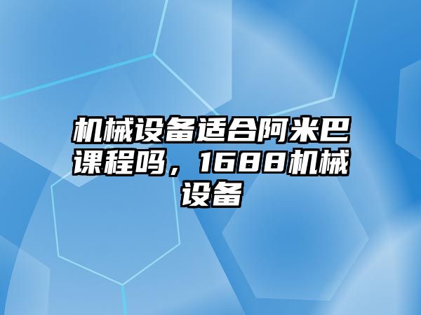 機(jī)械設(shè)備適合阿米巴課程嗎，1688機(jī)械設(shè)備