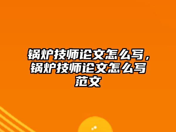 鍋爐技師論文怎么寫，鍋爐技師論文怎么寫范文