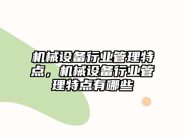 機(jī)械設(shè)備行業(yè)管理特點(diǎn)，機(jī)械設(shè)備行業(yè)管理特點(diǎn)有哪些