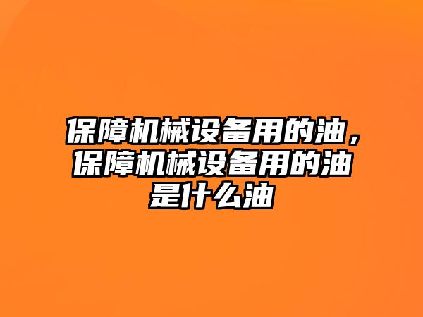 保障機(jī)械設(shè)備用的油，保障機(jī)械設(shè)備用的油是什么油