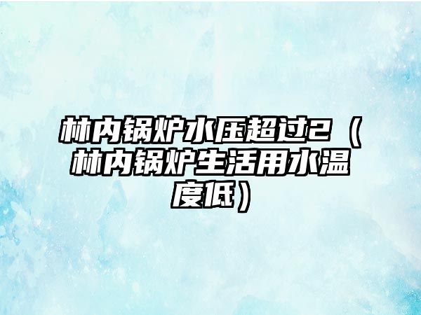 林內(nèi)鍋爐水壓超過2（林內(nèi)鍋爐生活用水溫度低）