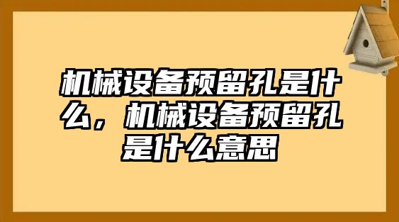 機(jī)械設(shè)備預(yù)留孔是什么，機(jī)械設(shè)備預(yù)留孔是什么意思