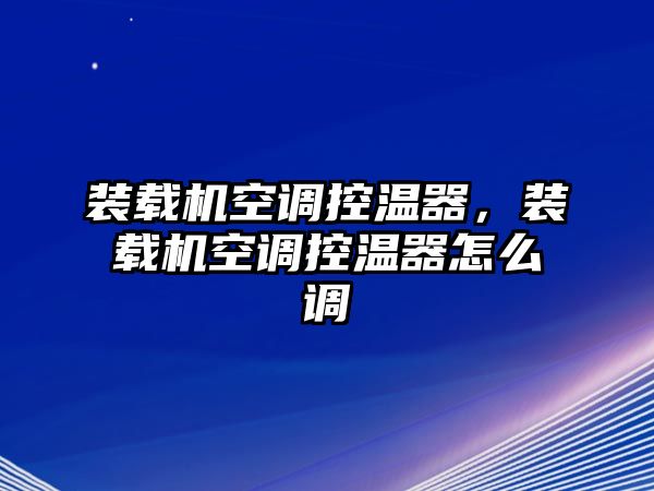 裝載機(jī)空調(diào)控溫器，裝載機(jī)空調(diào)控溫器怎么調(diào)