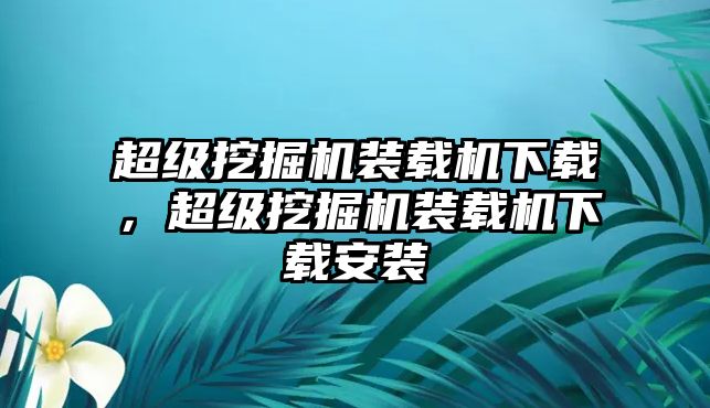 超級(jí)挖掘機(jī)裝載機(jī)下載，超級(jí)挖掘機(jī)裝載機(jī)下載安裝