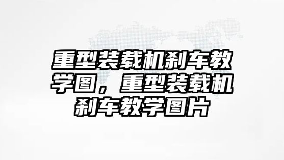 重型裝載機剎車教學圖，重型裝載機剎車教學圖片