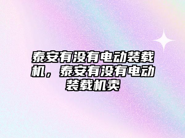 泰安有沒有電動裝載機，泰安有沒有電動裝載機賣