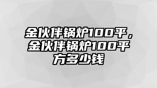 金伙伴鍋爐100平，金伙伴鍋爐100平方多少錢