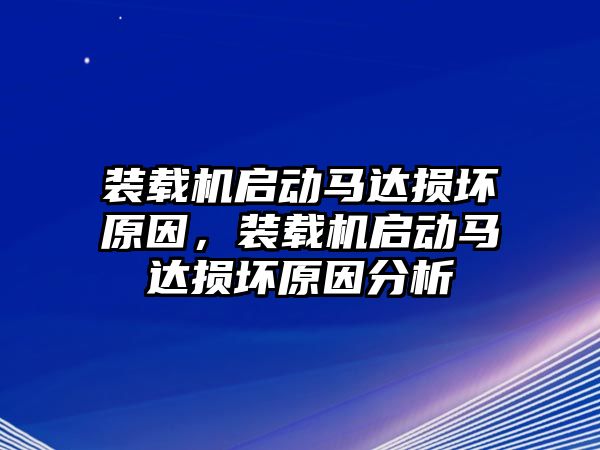 裝載機啟動馬達損壞原因，裝載機啟動馬達損壞原因分析