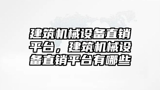 建筑機械設(shè)備直銷平臺，建筑機械設(shè)備直銷平臺有哪些