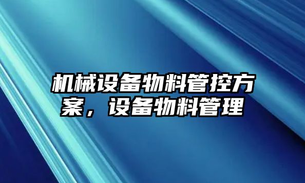 機械設備物料管控方案，設備物料管理