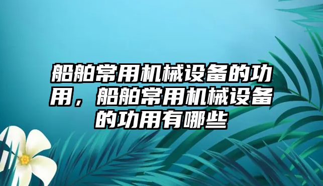 船舶常用機械設備的功用，船舶常用機械設備的功用有哪些