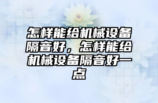 怎樣能給機械設備隔音好，怎樣能給機械設備隔音好一點