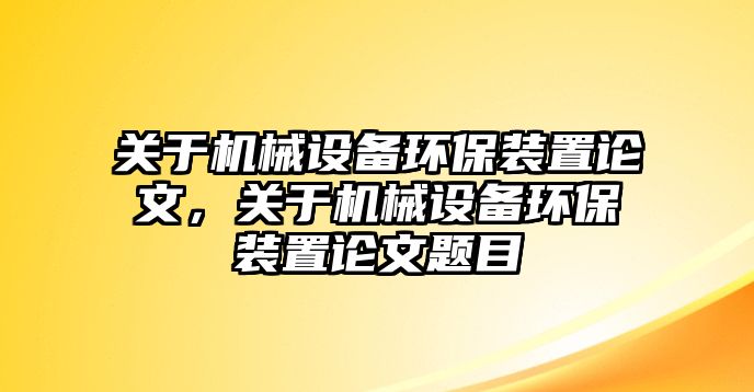 關(guān)于機械設(shè)備環(huán)保裝置論文，關(guān)于機械設(shè)備環(huán)保裝置論文題目