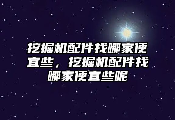 挖掘機(jī)配件找哪家便宜些，挖掘機(jī)配件找哪家便宜些呢