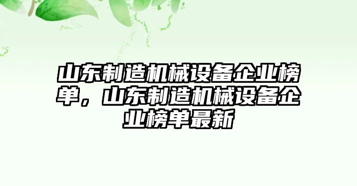 山東制造機(jī)械設(shè)備企業(yè)榜單，山東制造機(jī)械設(shè)備企業(yè)榜單最新