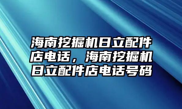 海南挖掘機(jī)日立配件店電話，海南挖掘機(jī)日立配件店電話號(hào)碼