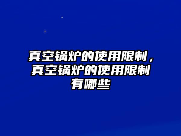 真空鍋爐的使用限制，真空鍋爐的使用限制有哪些