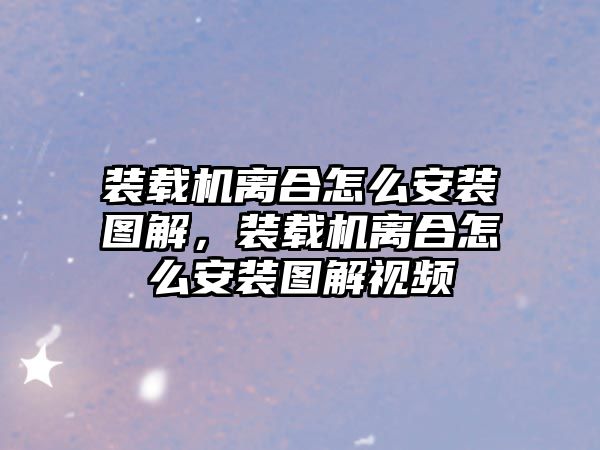 裝載機(jī)離合怎么安裝圖解，裝載機(jī)離合怎么安裝圖解視頻