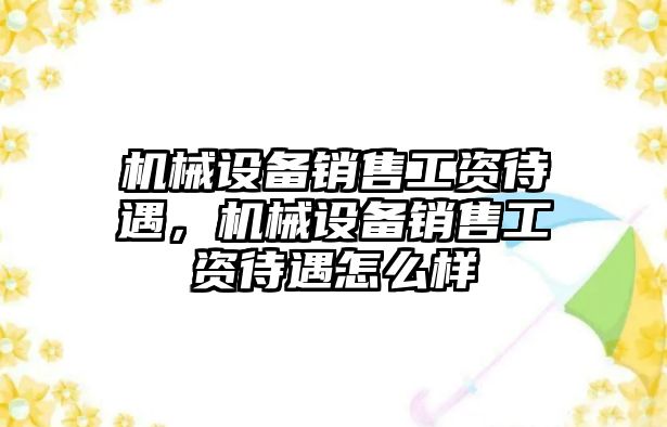 機械設(shè)備銷售工資待遇，機械設(shè)備銷售工資待遇怎么樣