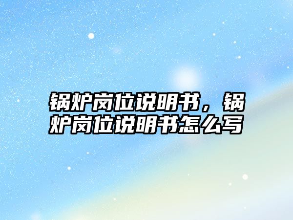 鍋爐崗位說明書，鍋爐崗位說明書怎么寫