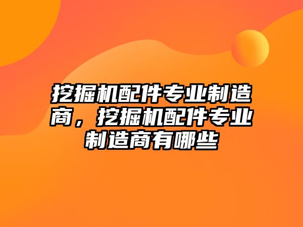 挖掘機(jī)配件專業(yè)制造商，挖掘機(jī)配件專業(yè)制造商有哪些