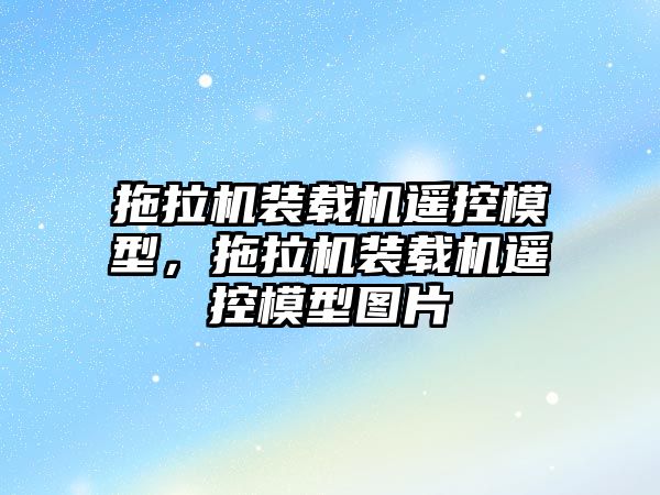 拖拉機裝載機遙控模型，拖拉機裝載機遙控模型圖片