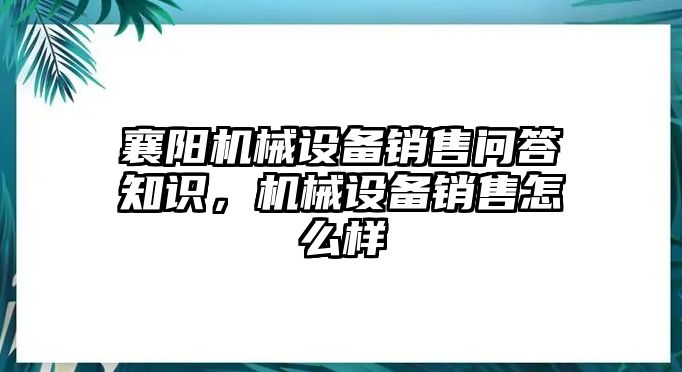 襄陽機(jī)械設(shè)備銷售問答知識(shí)，機(jī)械設(shè)備銷售怎么樣