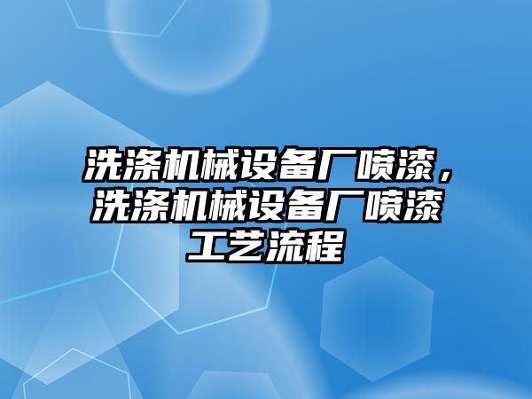 洗滌機械設(shè)備廠噴漆，洗滌機械設(shè)備廠噴漆工藝流程