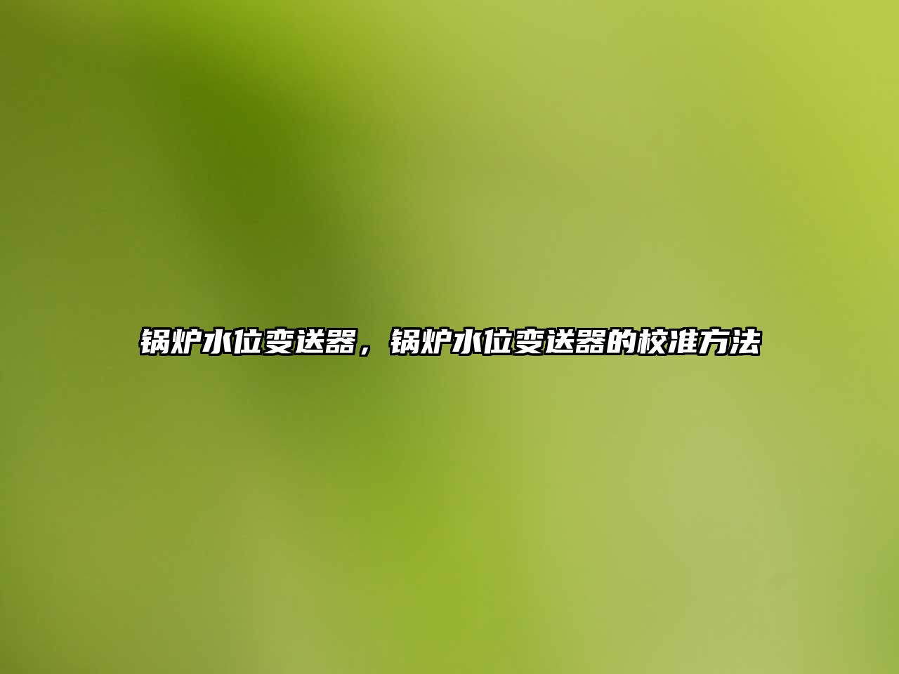 鍋爐水位變送器，鍋爐水位變送器的校準(zhǔn)方法