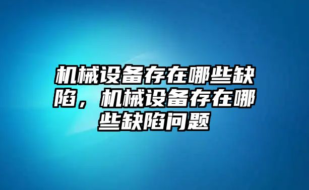 機械設備存在哪些缺陷，機械設備存在哪些缺陷問題