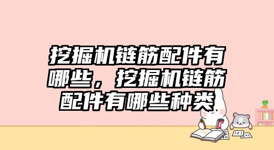 挖掘機鏈筋配件有哪些，挖掘機鏈筋配件有哪些種類