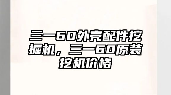 三一60外殼配件挖掘機(jī)，三一60原裝挖機(jī)價(jià)格