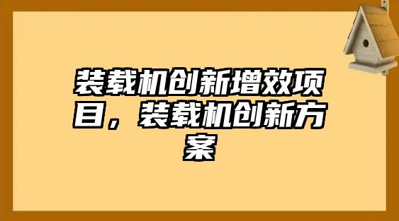 裝載機(jī)創(chuàng)新增效項(xiàng)目，裝載機(jī)創(chuàng)新方案