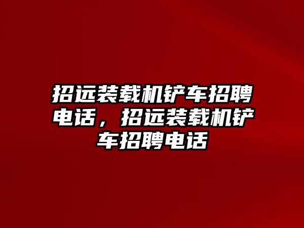 招遠(yuǎn)裝載機(jī)鏟車(chē)招聘電話，招遠(yuǎn)裝載機(jī)鏟車(chē)招聘電話