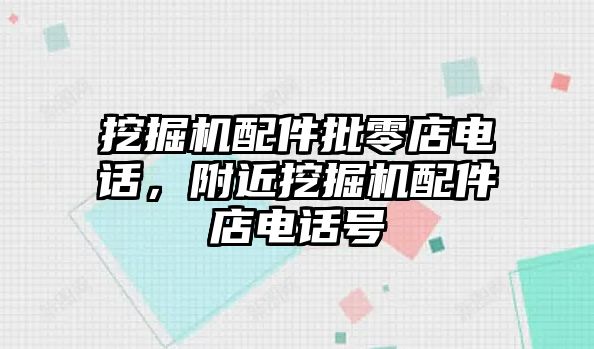 挖掘機(jī)配件批零店電話，附近挖掘機(jī)配件店電話號(hào)