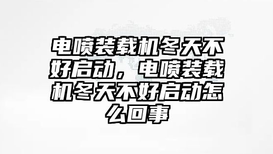 電噴裝載機(jī)冬天不好啟動(dòng)，電噴裝載機(jī)冬天不好啟動(dòng)怎么回事