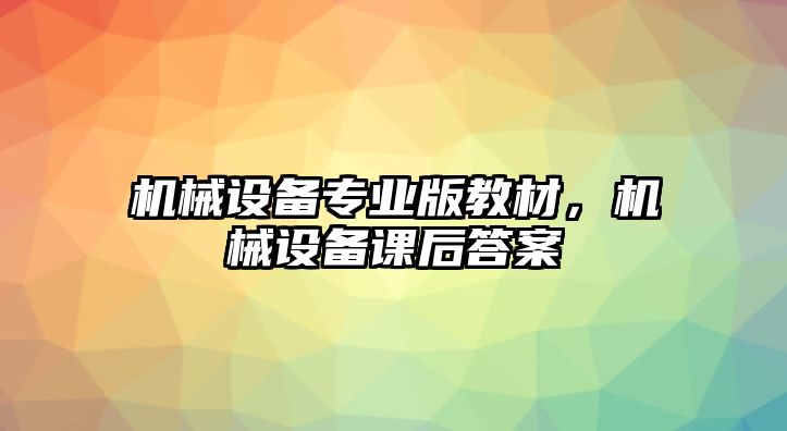 機(jī)械設(shè)備專業(yè)版教材，機(jī)械設(shè)備課后答案