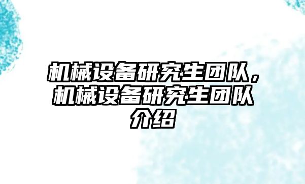 機(jī)械設(shè)備研究生團(tuán)隊(duì)，機(jī)械設(shè)備研究生團(tuán)隊(duì)介紹