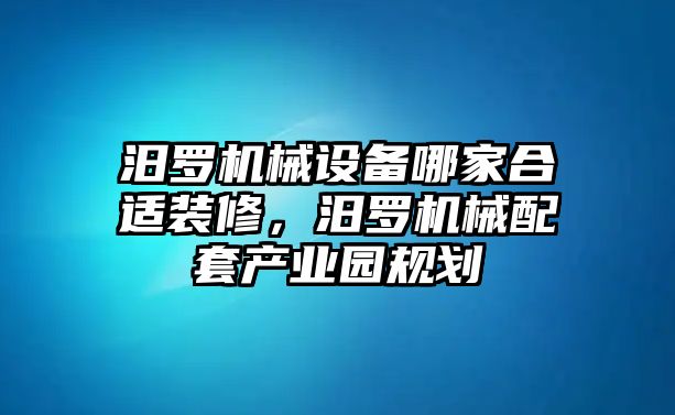 汨羅機(jī)械設(shè)備哪家合適裝修，汨羅機(jī)械配套產(chǎn)業(yè)園規(guī)劃