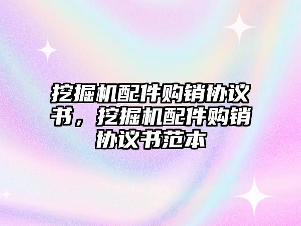 挖掘機(jī)配件購銷協(xié)議書，挖掘機(jī)配件購銷協(xié)議書范本