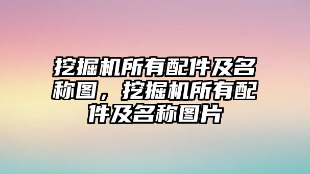 挖掘機所有配件及名稱圖，挖掘機所有配件及名稱圖片