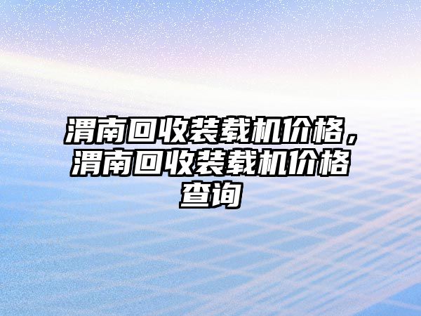 渭南回收裝載機價格，渭南回收裝載機價格查詢