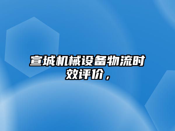 宣城機械設(shè)備物流時效評價，