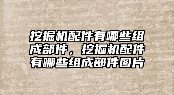 挖掘機(jī)配件有哪些組成部件，挖掘機(jī)配件有哪些組成部件圖片