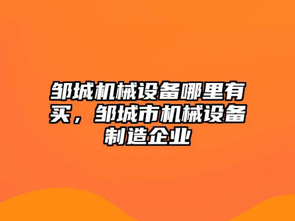 鄒城機械設(shè)備哪里有買，鄒城市機械設(shè)備制造企業(yè)